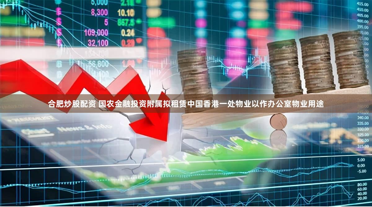 合肥炒股配资 国农金融投资附属拟租赁中国香港一处物业以作办公室物业用途