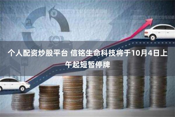 个人配资炒股平台 信铭生命科技将于10月4日上午起短暂停牌