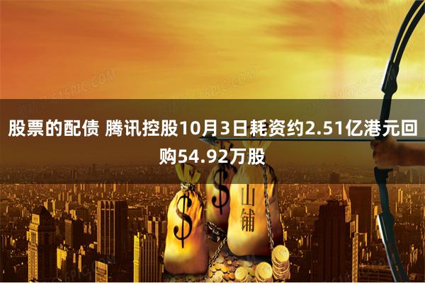 股票的配债 腾讯控股10月3日耗资约2.51亿港元回购54.92万股