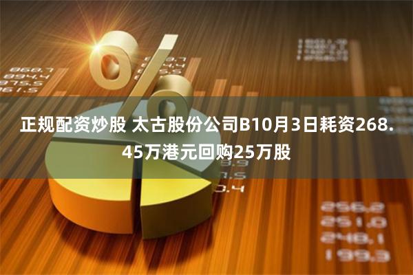 正规配资炒股 太古股份公司B10月3日耗资268.45万港元回购25万股