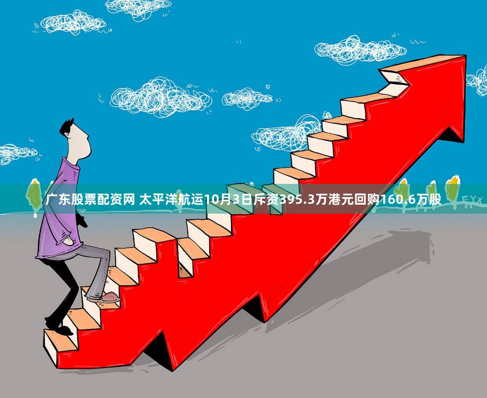 广东股票配资网 太平洋航运10月3日斥资395.3万港元回购160.6万股