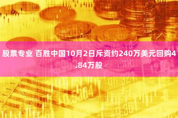 股票专业 百胜中国10月2日斥资约240万美元回购4.84万股