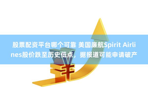 股票配资平台哪个可靠 美国廉航Spirit Airlines股价跌至历史低点，据报道可能申请破产