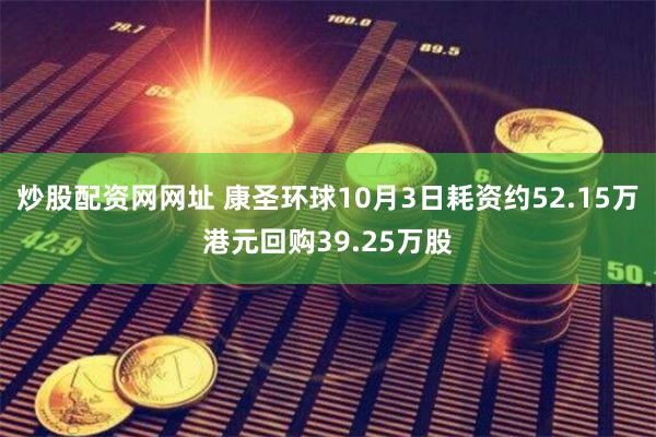 炒股配资网网址 康圣环球10月3日耗资约52.15万港元回购39.25万股