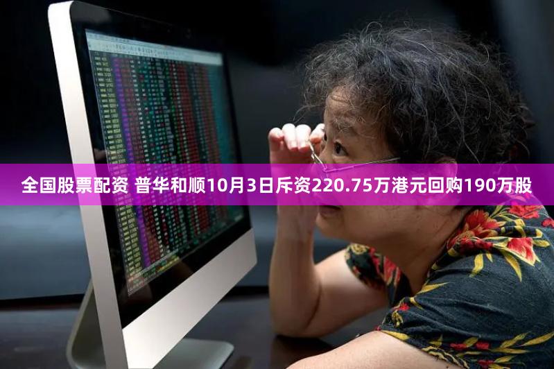 全国股票配资 普华和顺10月3日斥资220.75万港元回购190万股