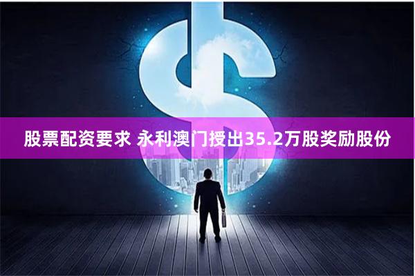 股票配资要求 永利澳门授出35.2万股奖励股份
