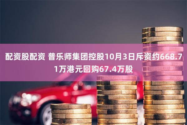 配资股配资 普乐师集团控股10月3日斥资约668.71万港元回购67.4万股