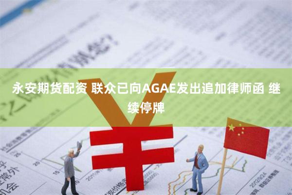 永安期货配资 联众已向AGAE发出追加律师函 继续停牌