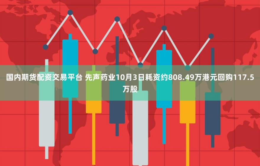 国内期货配资交易平台 先声药业10月3日耗资约808.49万港元回购117.5万股