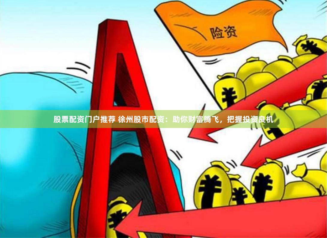 股票配资门户推荐 徐州股市配资：助你财富腾飞，把握投资良机