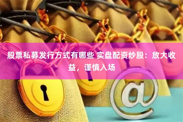 股票私募发行方式有哪些 实盘配资炒股：放大收益，谨慎入场