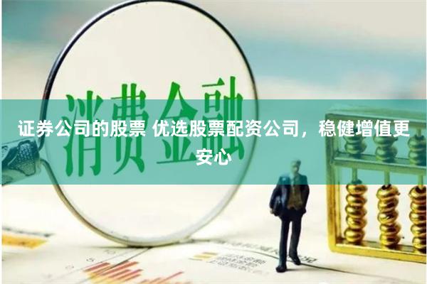 证券公司的股票 优选股票配资公司，稳健增值更安心