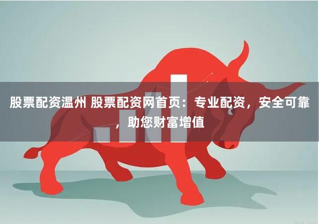 股票配资温州 股票配资网首页：专业配资，安全可靠，助您财富增值