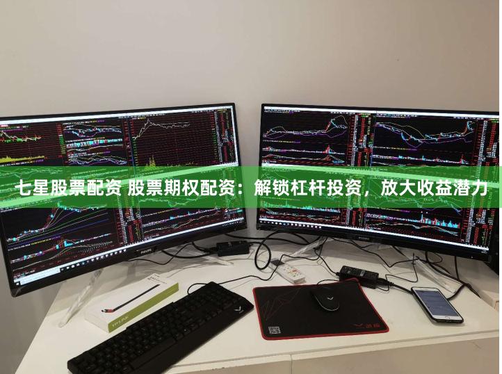 七星股票配资 股票期权配资：解锁杠杆投资，放大收益潜力