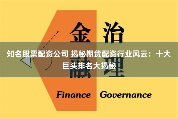 知名股票配资公司 揭秘期货配资行业风云：十大巨头排名大揭秘