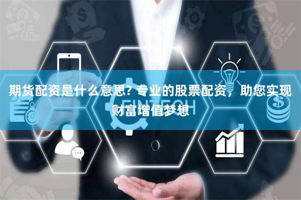 期货配资是什么意思? 专业的股票配资，助您实现财富增值梦想