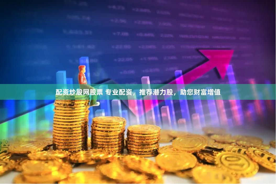 配资炒股网股票 专业配资，推荐潜力股，助您财富增值