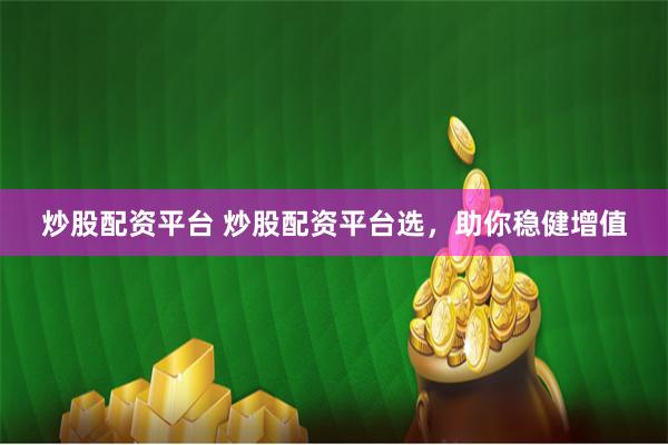 炒股配资平台 炒股配资平台选，助你稳健增值