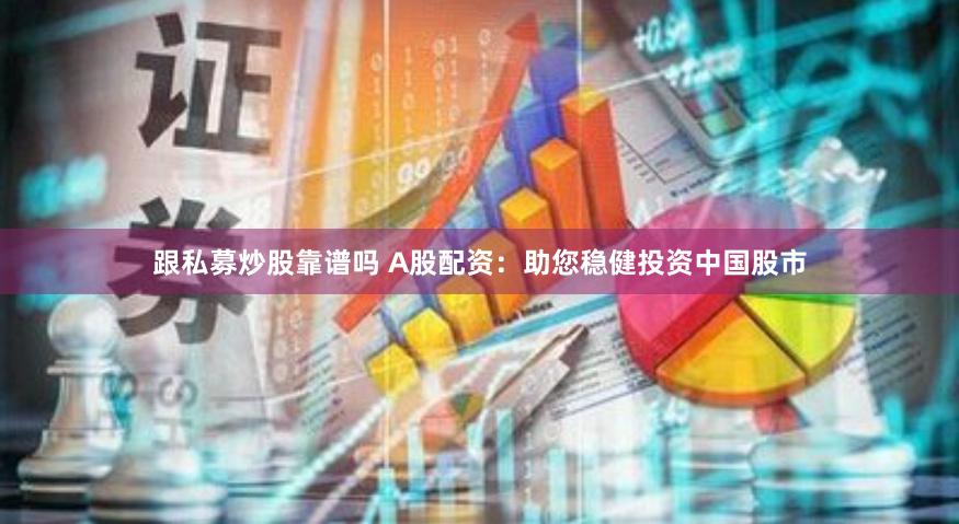 跟私募炒股靠谱吗 A股配资：助您稳健投资中国股市