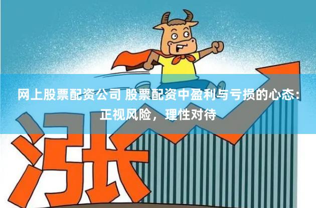 网上股票配资公司 股票配资中盈利与亏损的心态：正视风险，理性对待