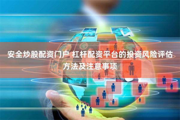 安全炒股配资门户 杠杆配资平台的投资风险评估方法及注意事项