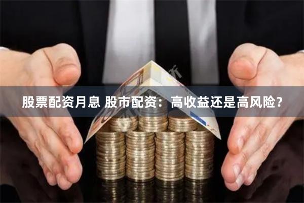 股票配资月息 股市配资：高收益还是高风险？