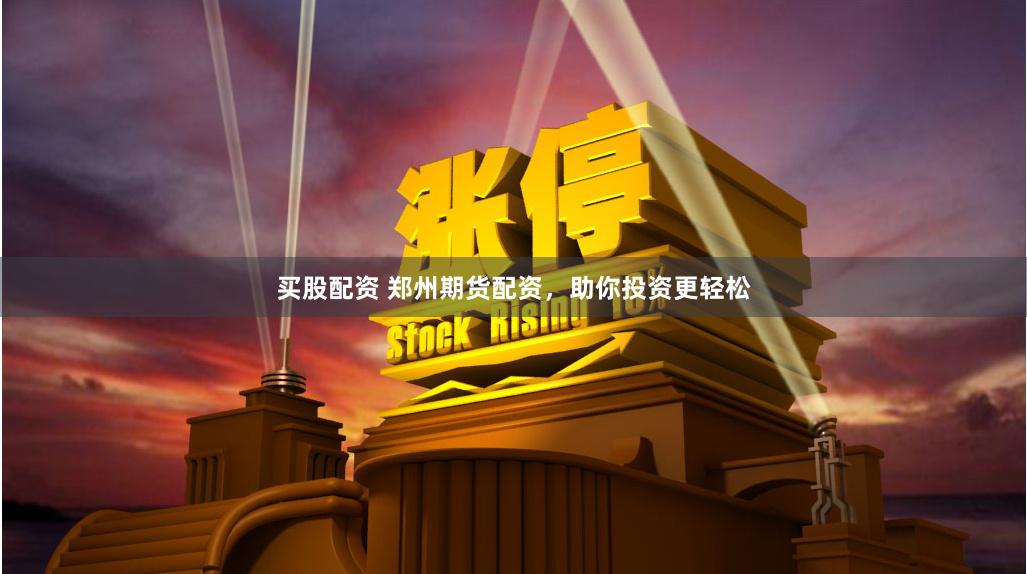 买股配资 郑州期货配资，助你投资更轻松