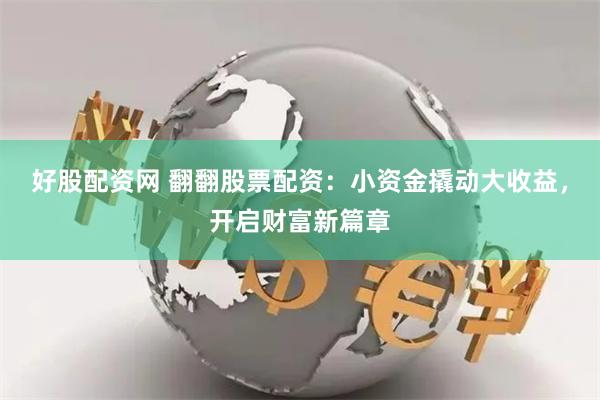 好股配资网 翻翻股票配资：小资金撬动大收益，开启财富新篇章