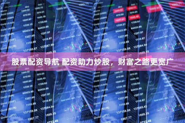 股票配资导航 配资助力炒股，财富之路更宽广