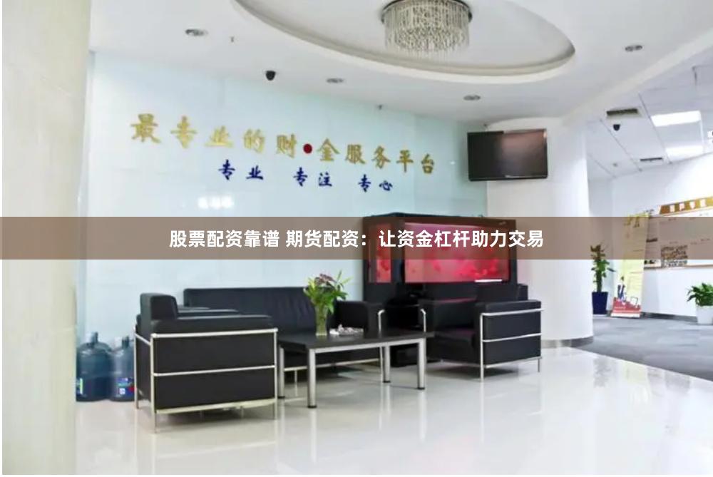 股票配资靠谱 期货配资：让资金杠杆助力交易
