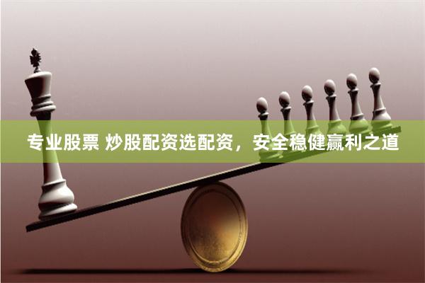 专业股票 炒股配资选配资，安全稳健赢利之道