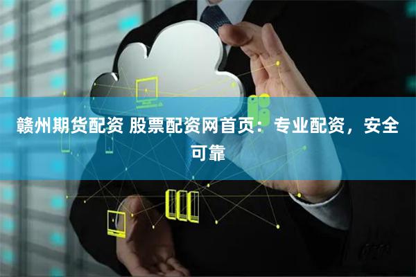 赣州期货配资 股票配资网首页：专业配资，安全可靠