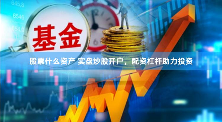 股票什么资产 实盘炒股开户，配资杠杆助力投资
