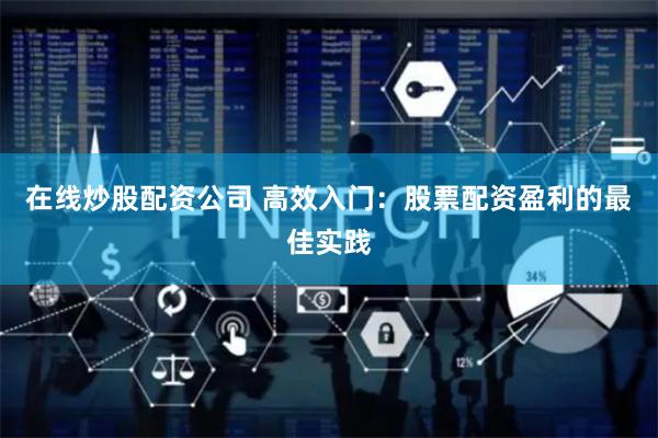 在线炒股配资公司 高效入门：股票配资盈利的最佳实践