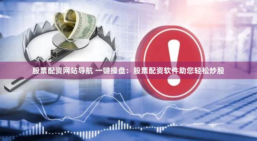股票配资网站导航 一键操盘：股票配资软件助您轻松炒股