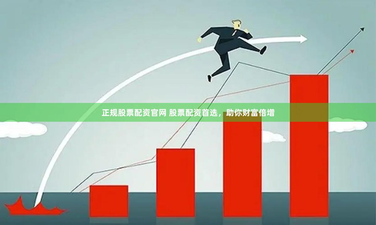 正规股票配资官网 股票配资首选，助你财富倍增
