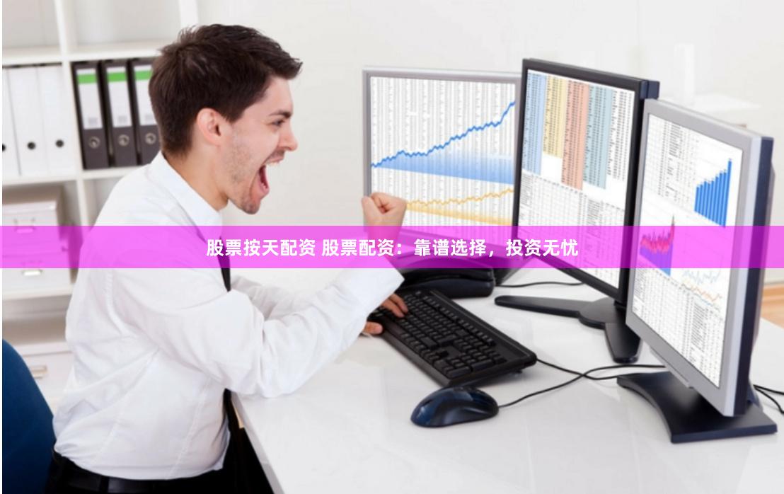 股票按天配资 股票配资：靠谱选择，投资无忧