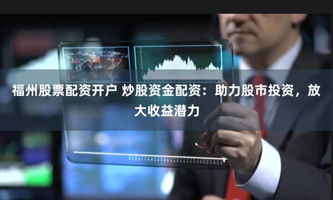 福州股票配资开户 炒股资金配资：助力股市投资，放大收益潜力