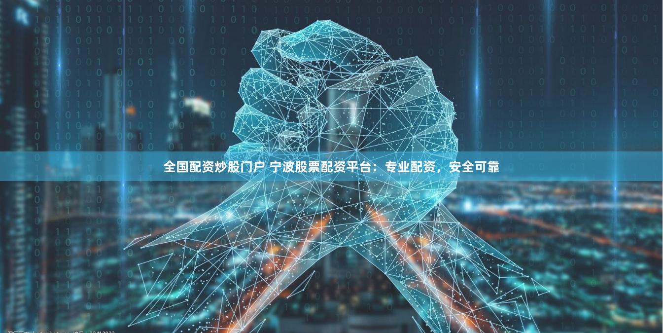 全国配资炒股门户 宁波股票配资平台：专业配资，安全可靠