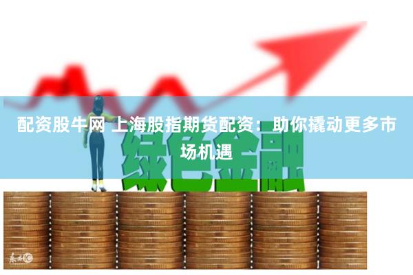 配资股牛网 上海股指期货配资：助你撬动更多市场机遇