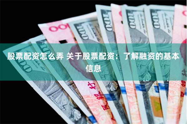 股票配资怎么弄 关于股票配资：了解融资的基本信息