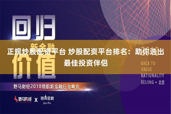 正规炒股配资平台 炒股配资平台排名：助你选出最佳投资伴侣