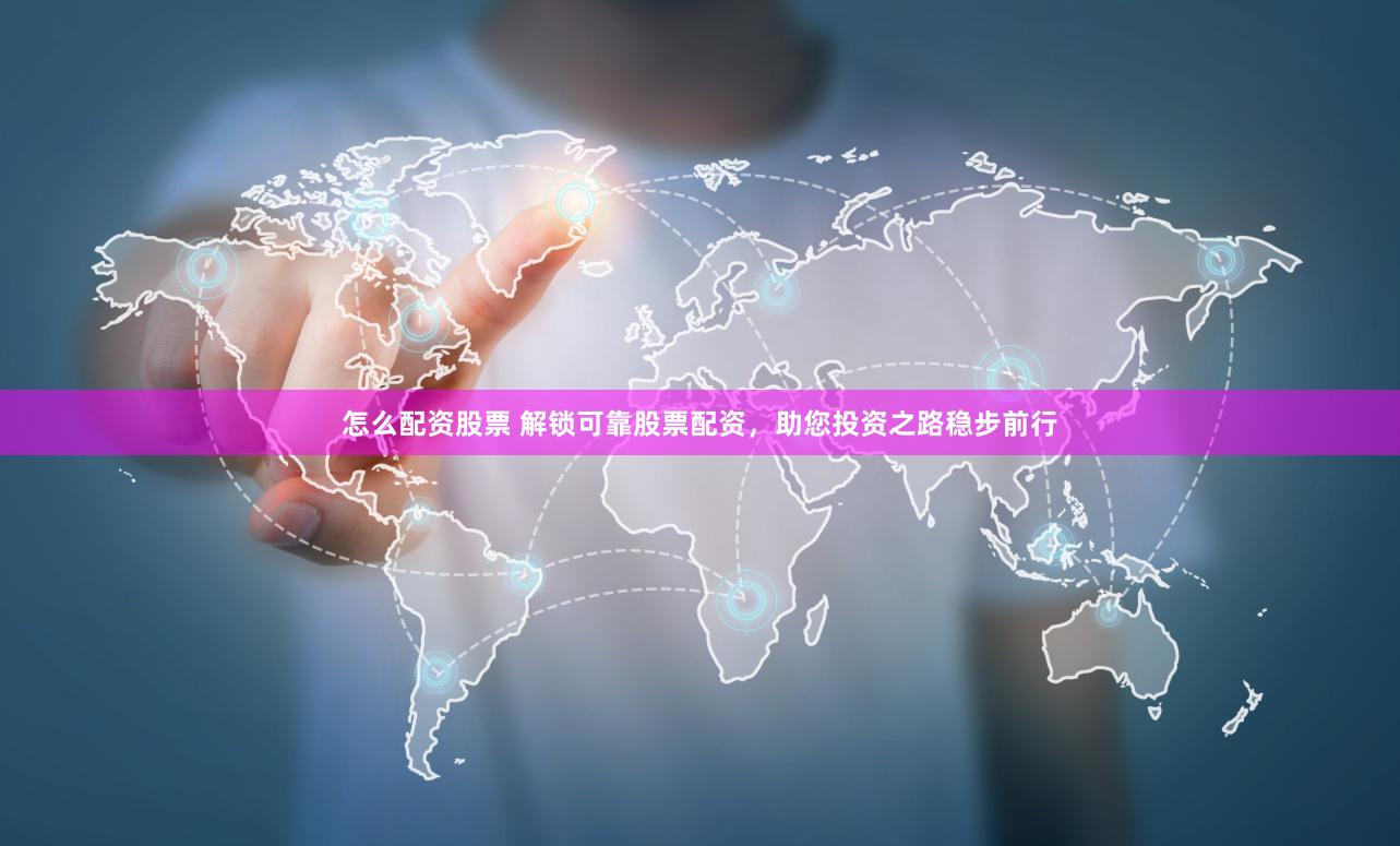 怎么配资股票 解锁可靠股票配资，助您投资之路稳步前行