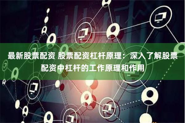 最新股票配资 股票配资杠杆原理：深入了解股票配资中杠杆的工作原理和作用