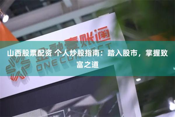 山西股票配资 个人炒股指南：踏入股市，掌握致富之道