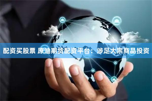配资买股票 原油期货配资平台：涉足大宗商品投资
