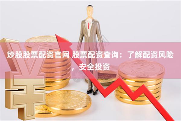 炒股股票配资官网 股票配资查询：了解配资风险，安全投资