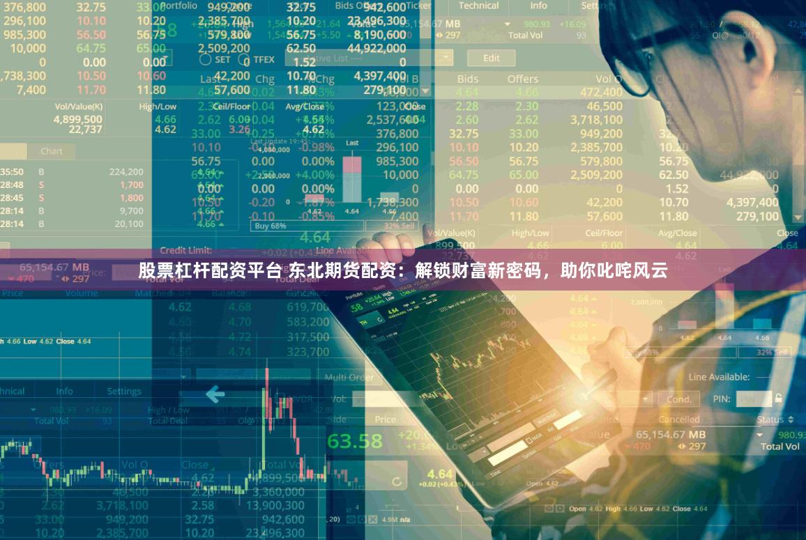 股票杠杆配资平台 东北期货配资：解锁财富新密码，助你叱咤风云