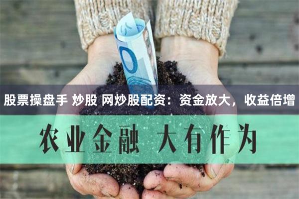股票操盘手 炒股 网炒股配资：资金放大，收益倍增