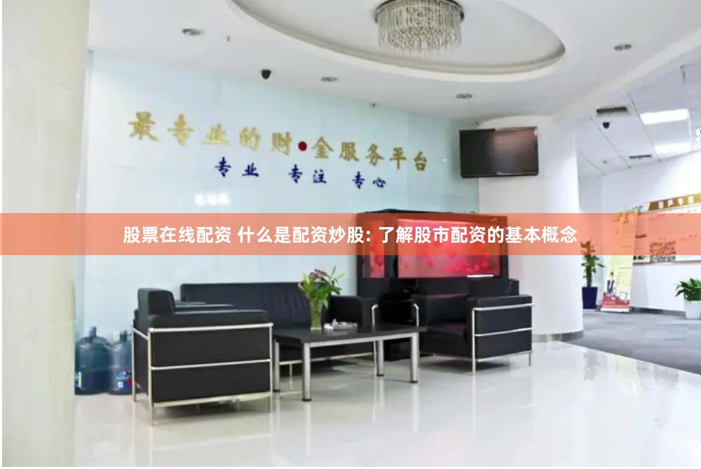股票在线配资 什么是配资炒股: 了解股市配资的基本概念